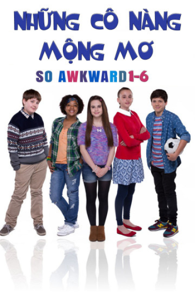 Những Cô Nàng Mộng Mơ, So Awkward 1-6 / So Awkward 1-6 (2017)